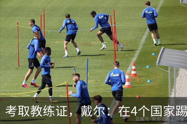 考取教练证，戴尔：在4个国家踢球的经历，有益于我未来教练生涯